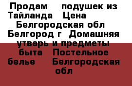 Продам 12 подушек из Тайланда › Цена ­ 1 500 - Белгородская обл., Белгород г. Домашняя утварь и предметы быта » Постельное белье   . Белгородская обл.